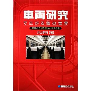車両研究で広がる鉄の世界 設計の意図と理由が見える本/井上孝司【著】
