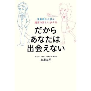 だからあなたは出会えない 失敗例から学ぶ婚活の正しい歩き方／土屋文明【著】