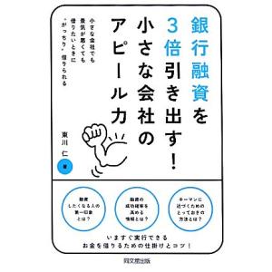 銀行融資を３倍引き出す！小さな会社のアピール力 小さな会社でも景気が悪くても借りたいときに“がっちり...