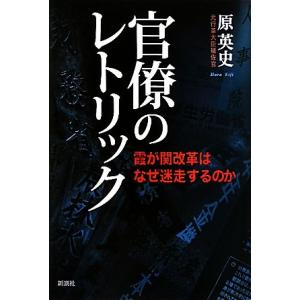 官僚のレトリック 霞が関改革はなぜ迷走するのか／原英史【著】