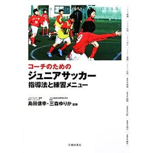 コーチのためのジュニアサッカー 指導法と練習メニュー/島田信幸,三森ゆりか【監修】