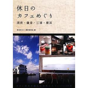 休日のカフェめぐり 湘南・鎌倉・三浦・横浜／休日のカフェ製作委員会【編】