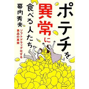 ポテチを異常に食べる人たち ソフトドラッグ化する食品の真実／幕内秀夫【著】