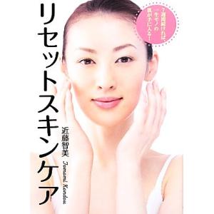 ７週間続ければ、一生モノの肌が手に入る！リセットスキンケア／近藤智美【著】