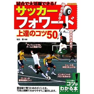 サッカーフォワード上達のコツ５０ 試合で大活躍できる！ コツがわかる本！／福永泰【監修】