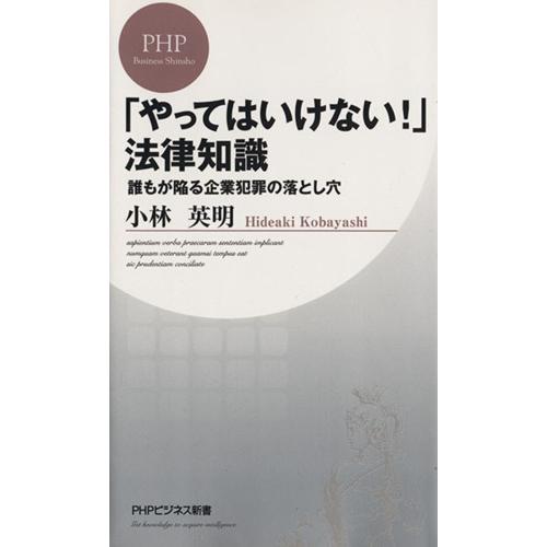 「やってはいけない！」法律知識 誰もが陥る企業犯罪の落とし穴 PHPビジネス新書/小林英明【著】
