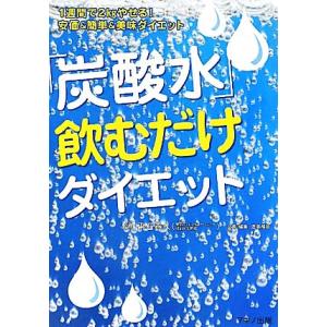 「炭酸水」飲むだけダイエット １週間で２ｋｇやせる！安価＆簡単＆美味ダイエット／平石貴久【著】