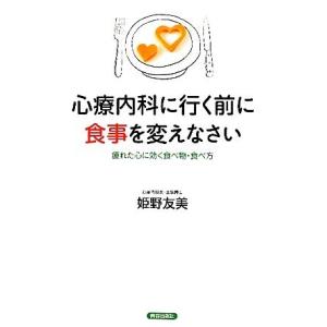 心療内科に行く前に食事を変えなさい 疲れた心に効く食べ物・食べ方/姫野友美【著】