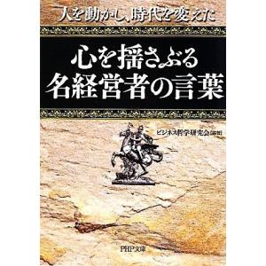 心を揺さぶる名経営者の言葉 人を動かし、時代を変えた PHP文庫/ビジネス哲学研究会【編著】