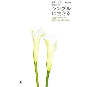 シンプルに生きる 変哲のないものに喜びをみつけ、味わう/ドミニックローホー【著】,原秋子【訳】