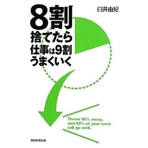8割捨てたら仕事は9割うまくいく/臼井由妃【著】