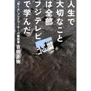 人生で大切なことは全部フジテレビで学んだ 『笑う犬』プロデューサーの履歴書/吉田正樹【著】