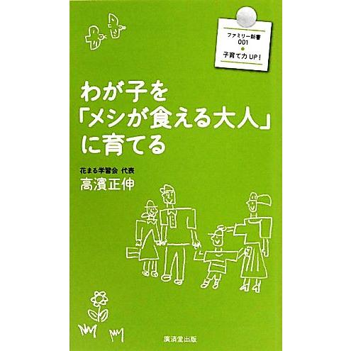 わが子を「メシが食える大人」に育てる 廣済堂新書廣済堂ファミリー新書／高濱正伸【著】