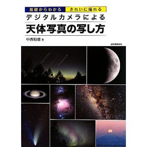 デジタルカメラによる天体写真の写し方 基礎からわかるきれいに撮れる／中西昭雄【著】