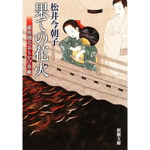 果ての花火 銀座開化おもかげ草紙 新潮文庫/松井今朝子(著者)