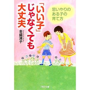 「いい子」じゃなくても大丈夫 思いやりのある子の育て方 PHP文庫/金盛浦子【著】