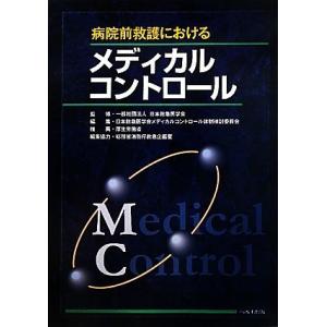 病院前救護におけるメディカルコントロール／日本救急医学会【監修】，日本救急医学会メディカルコントロー...