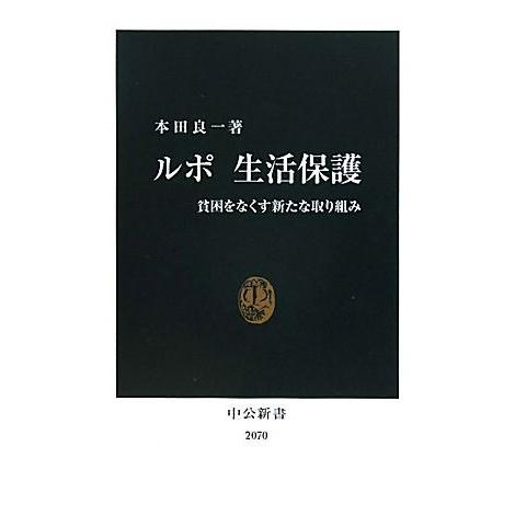 ルポ　生活保護 貧困をなくす新たな取り組み 中公新書／本田良一【著】