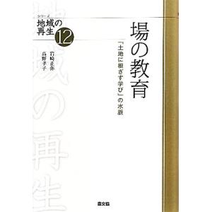 場の教育 「土地に根ざす学び」の水脈 シリーズ地域の再生１２／岩崎正弥，高野孝子【著】