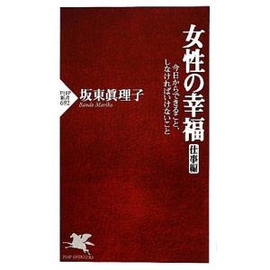 女性の幸福 仕事編 今日からできること、しなければいけないこと PHP新書/坂東眞理子【著】