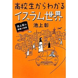 池上彰の講義の時間 高校生からわかるイスラム世界/池上彰【著】