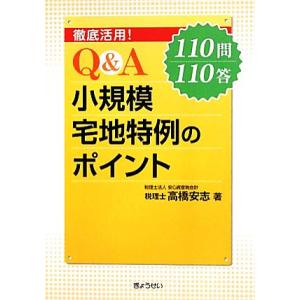 徹底活用！Q&amp;A小規模宅地特例のポイント 110問110答/高橋安志【著】