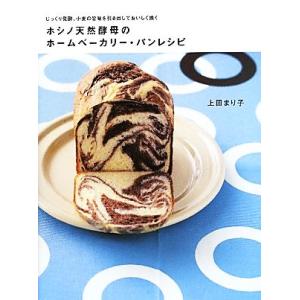 ホシノ天然酵母のホームベーカリー・パンレシピ じっくり発酵、小麦の旨味を引き出しておいしく焼く/上田まり子【著】　