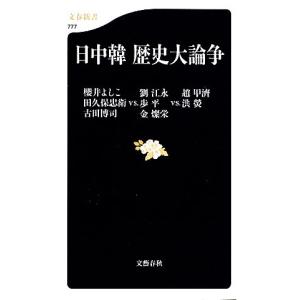 日中韓　歴史大論争 文春新書／櫻井よしこ，田久保忠衛，劉江永，歩平，趙甲濟，洪えい，古田博司，金燦栄