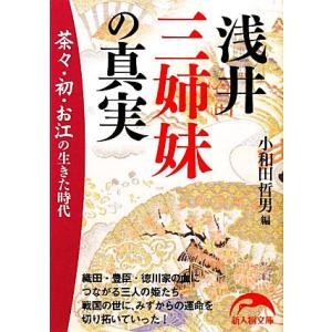 浅井三姉妹の真実 茶々・初・お江の生きた時代 新人物文庫／小和田哲男【編】