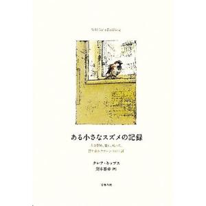 ある小さなスズメの記録 人を慰め、愛し、叱った、誇り高きクラレンスの生涯／クレア・キップス(著者),梨木香歩(訳者)