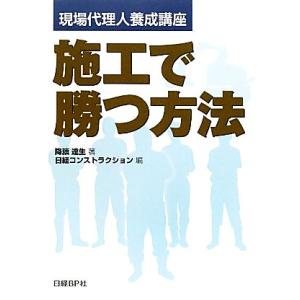 施工で勝つ方法 現場代理人養成講座／降籏達生【著】，日経コンストラクション【編】