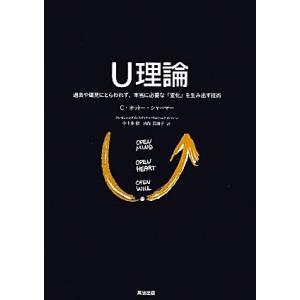 Ｕ理論 過去や偏見にとらわれず、本当に必要な「変化」を生み出す技術／Ｃ．オットーシャーマー【著】，中...