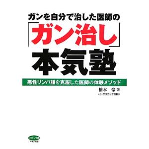 ガンを自分で治した医師の「ガン治し」本気塾 悪性リンパ腫を克服した医師の体験メソッド ビタミン文庫／...