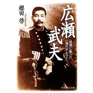 広瀬武夫 旅順に散った「海のサムライ」 PHP文芸文庫/櫻田啓【著】