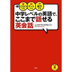 中学レベルの英語で、ここまで話せる英会話 ビジネスでも、デートでも、旅行でも／ニックウィリアムソン【...