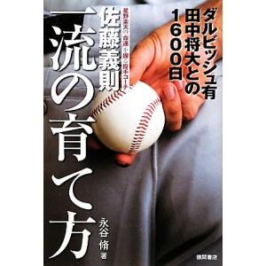 佐藤義則　一流の育て方 ダルビッシュ有　田中将大との１６００日／永谷脩【著】