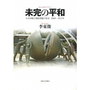 未完の平和 米中和解と朝鮮問題の変容　１９６９〜１９７５年／李東俊【著】