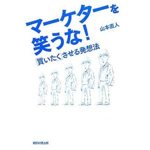 マーケターを笑うな！ 「買いたく」させる発想法／山本直人【著】