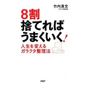8割捨てればうまくいく！ 人生を変えるガラクタ整理法/竹内清文【著】