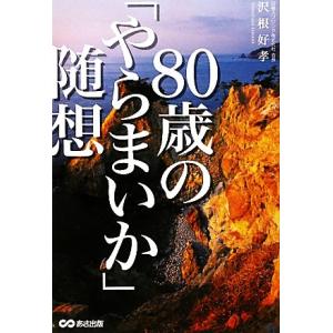 ８０歳の「やらまいか」随想／沢根好孝【著】