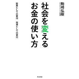 「社会を変える」お金の使い方 投票としての寄付 投資としての寄付/駒崎弘樹【著】