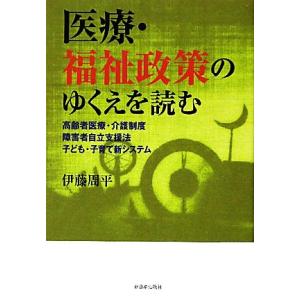 医療・福祉政策のゆくえを読む 高齢者医療・介護制度/障害者自立支援法/子ども・子育て新システム/伊藤...