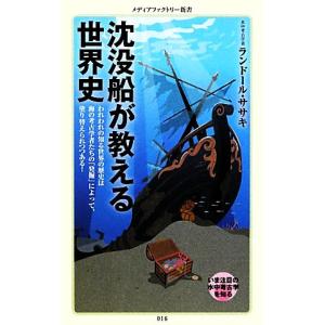 沈没船が教える世界史 われわれの知る世界の歴史は海の考古学者たちの「発掘」によって、塗り替えられつつある！ メディアファクトリー新書｜bookoffonline