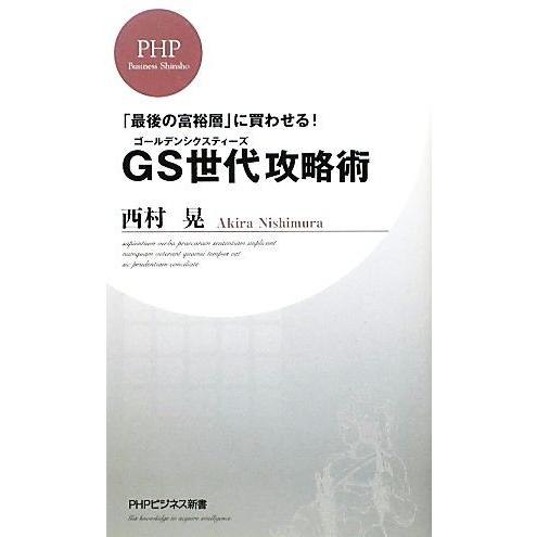 GS世代攻略術 「最後の富裕層」に買わせる！ PHPビジネス新書/西村晃【著】