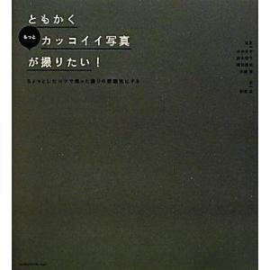 ともかくもっとカッコイイ写真が撮りたい！ ちょっとしたコツで思った通りの雰囲気にする/木村文平,鈴木...