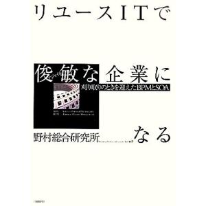 リユースITで俊敏な企業になる 刈り取りのときを迎えたBPMとSOA/野村総合研究所【著】