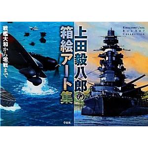 上田毅八郎の箱絵アート集 戦艦大和から零戦まで／上田毅八郎【著】