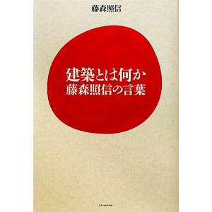 建築とは何か 藤森照信の言葉／藤森照信【著】