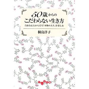 50歳からのこだわらない生き方 自由な心とからだで「本物の人生」を楽しむ だいわ文庫/桐島洋子【著】