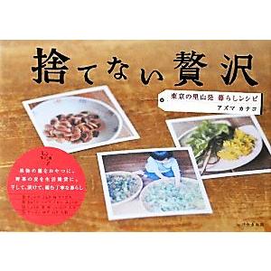 捨てない贅沢 東京の里山発　暮らしレシピ／アズマカナコ【著】